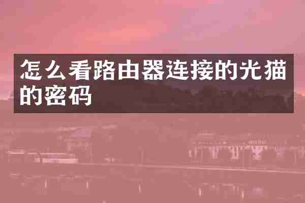 怎么看路由器连接的光猫的密码