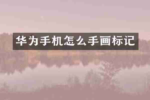 华为手机怎么手画标记