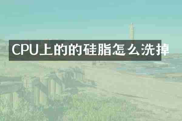 CPU上的的硅脂怎么洗掉