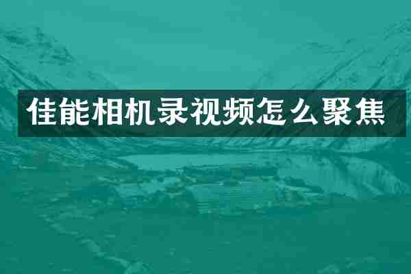 佳能相机录视频怎么聚焦