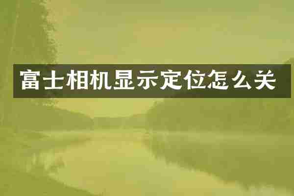 富士相机显示定位怎么关