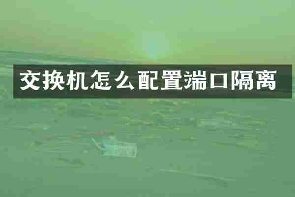 交换机怎么配置端口隔离