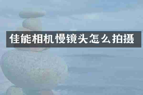 佳能相机慢镜头怎么拍摄