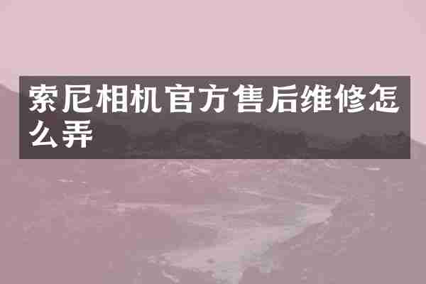 索尼相机官方售后维修怎么弄