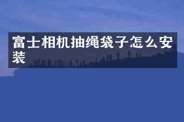 富士相机抽绳袋子怎么安装