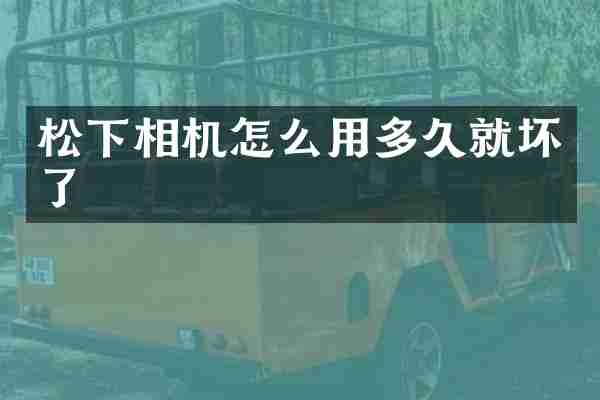 松下相机怎么用多久就坏了
