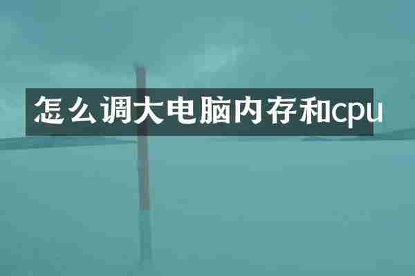 怎么调大电脑内存和cpu