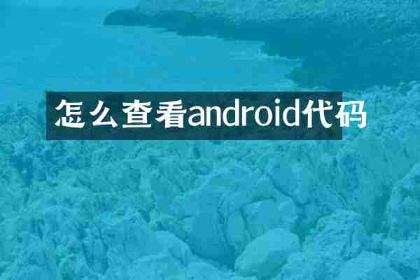 怎么查看android代码