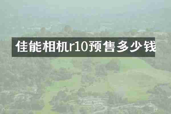 佳能相机r10预售多少钱