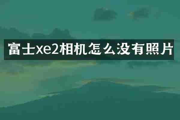 富士xe2相机怎么没有照片