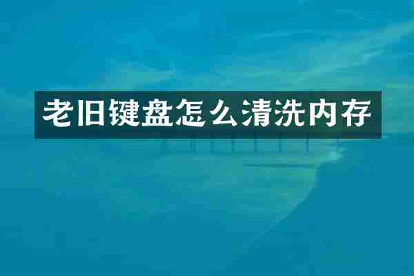 老旧键盘怎么清洗内存