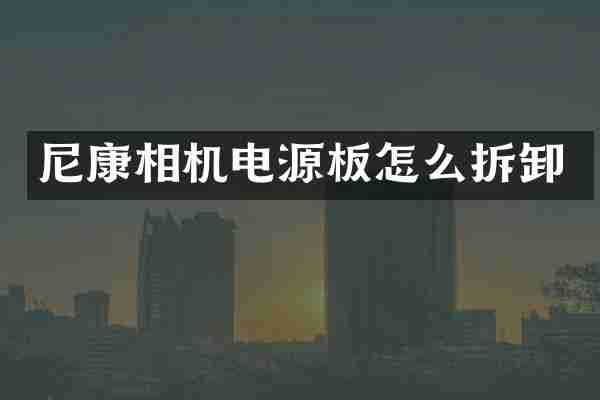 尼康相机电源板怎么拆卸