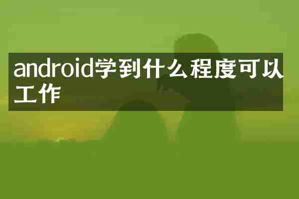 android学到什么程度可以找工作
