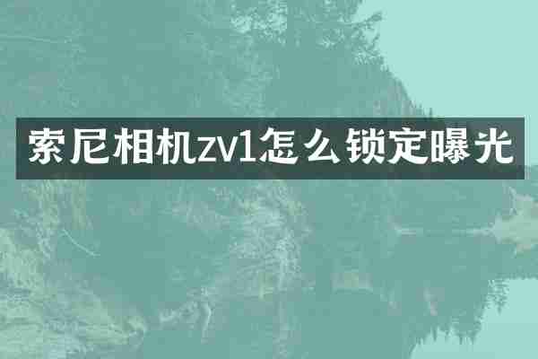索尼相机zv1怎么锁定曝光