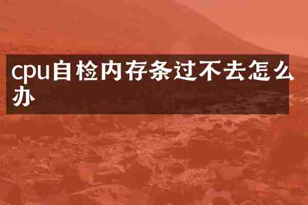 cpu自检内存条过不去怎么办
