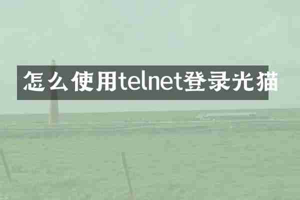 怎么使用telnet登录光猫