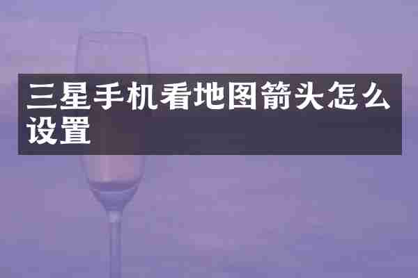 三星手机看地图箭头怎么设置