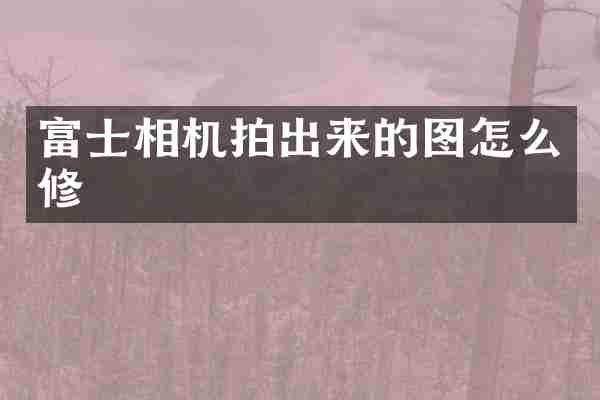 富士相机拍出来的图怎么修