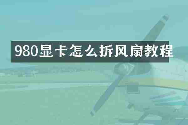 980显卡怎么拆风扇教程