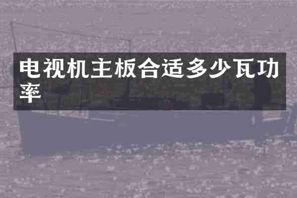 电视机主板合适多少瓦功率