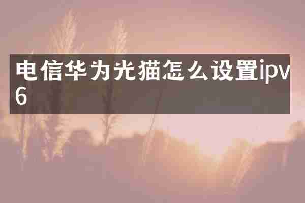电信华为光猫怎么设置ipv6