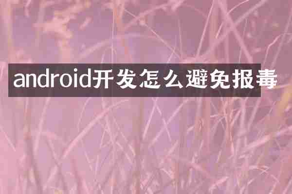 android开发怎么避免报毒