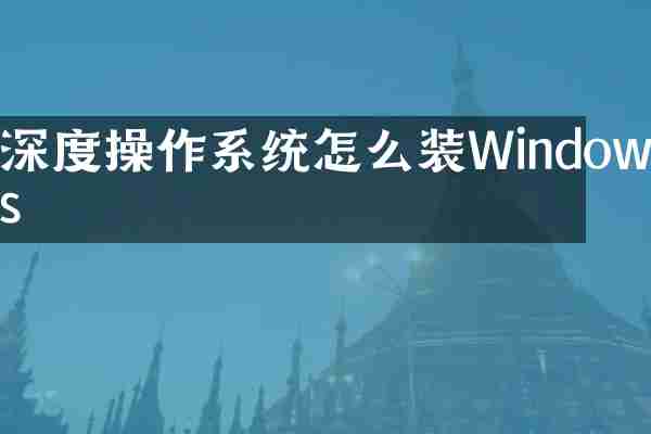 深度操作系统怎么装Windows
