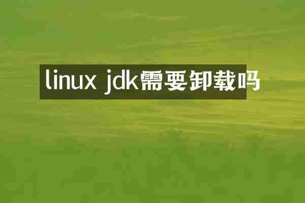 linux jdk需要卸载吗