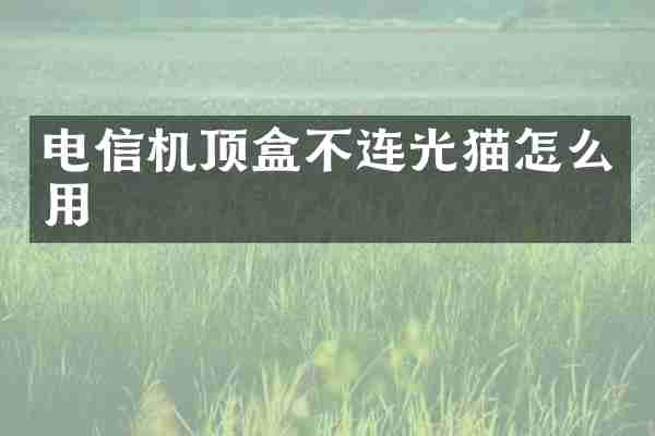 电信机顶盒不连光猫怎么用