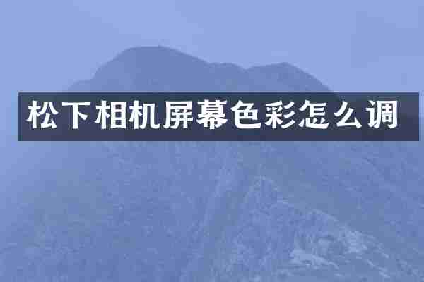 松下相机屏幕色彩怎么调