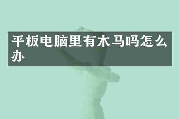 平板电脑里有木马吗怎么办