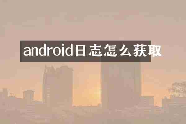 android日志怎么获取