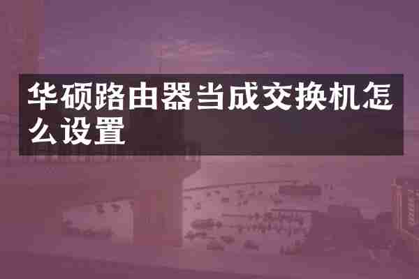 华硕路由器当成交换机怎么设置