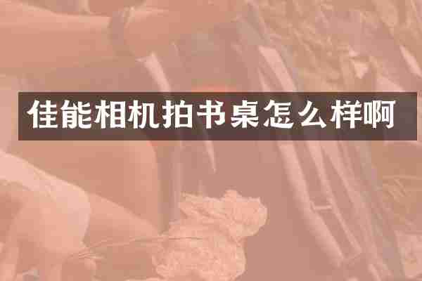 佳能相机拍书桌怎么样啊