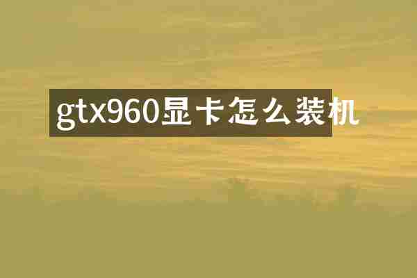 gtx960显卡怎么装机
