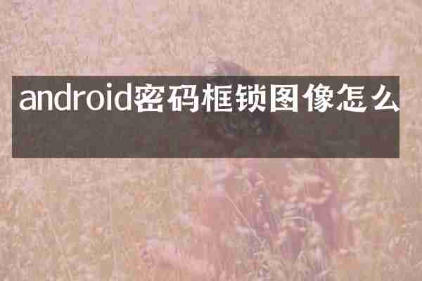 android密码框锁图像怎么弄