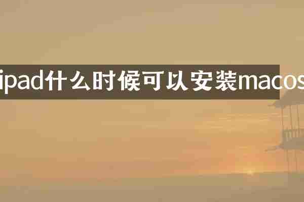 ipad什么时候可以安装macos