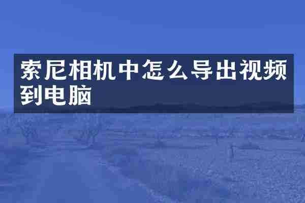 索尼相机中怎么导出视频到电脑
