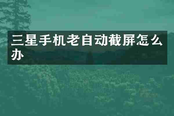 三星手机老自动截屏怎么办