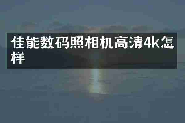 佳能数码照相机高清4k怎么样