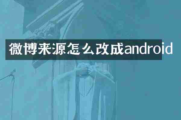 微博来源怎么改成android