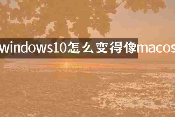 windows10怎么变得像macos