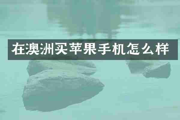 在澳洲买苹果手机怎么样