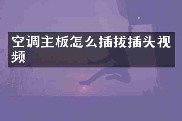 空调主板怎么插拔插头视频