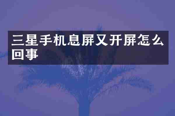 三星手机息屏又开屏怎么回事