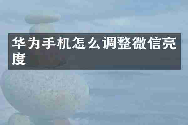 华为手机怎么调整微信亮度