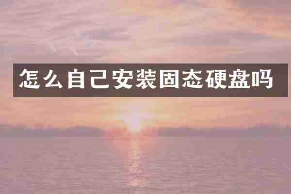 怎么自己安装固态硬盘吗
