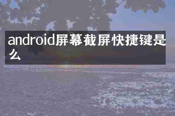 android屏幕截屏快捷键是什么