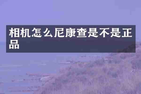 相机怎么尼康查是不是正品