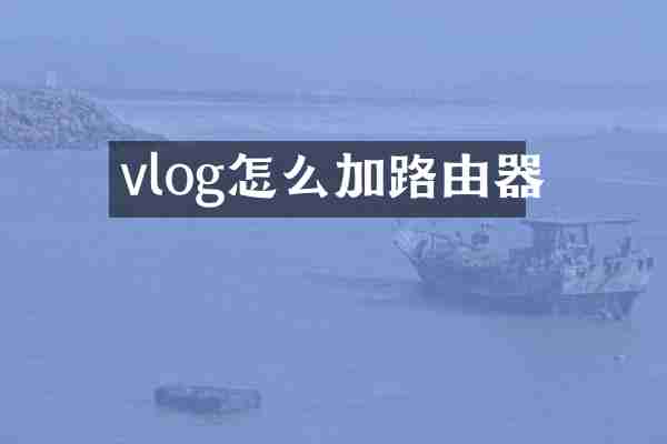 vlog怎么加路由器